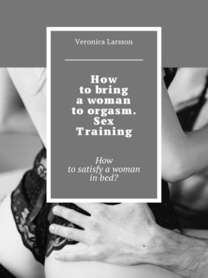 cover image of How to bring a woman to orgasm. Sex Training. How to satisfy a woman in bed?